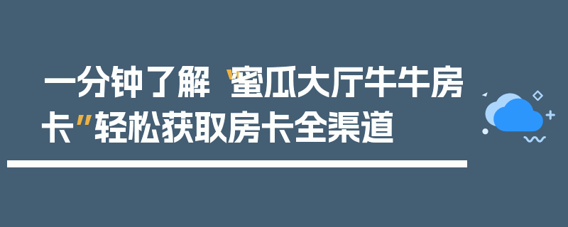 一分钟了解“蜜瓜大厅牛牛房卡”轻松获取房卡全渠道