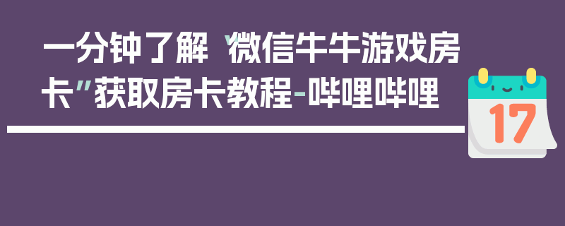 一分钟了解“微信牛牛游戏房卡”获取房卡教程-哔哩哔哩