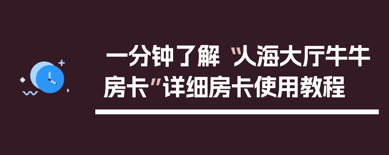 一分钟了解“人海大厅牛牛房卡”详细房卡使用教程