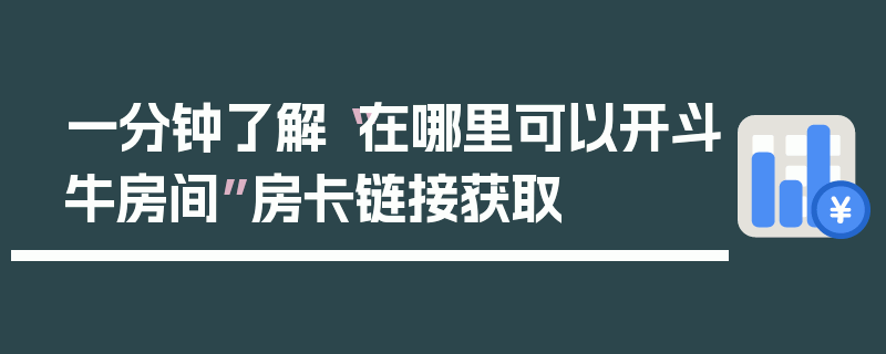 一分钟了解“在哪里可以开斗牛房间”房卡链接获取