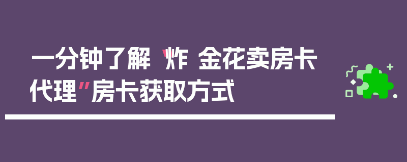 一分钟了解“炸 金花卖房卡代理”房卡获取方式