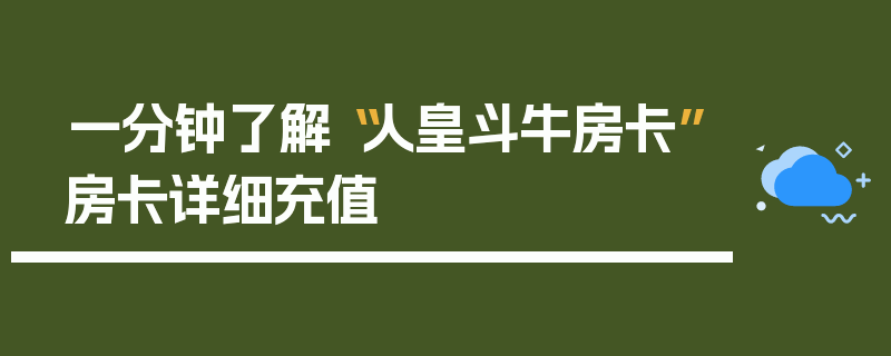 一分钟了解“人皇斗牛房卡”房卡详细充值