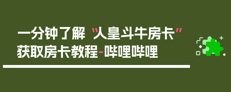 一分钟了解“人皇斗牛房卡”获取房卡教程-哔哩哔哩