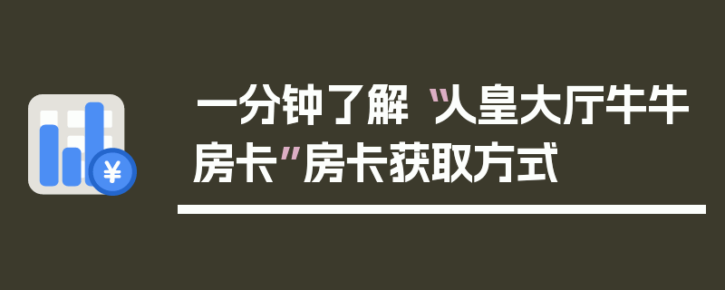 一分钟了解“人皇大厅牛牛房卡”房卡获取方式