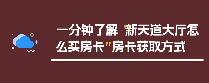 一分钟了解“新天道大厅怎么买房卡”房卡获取方式