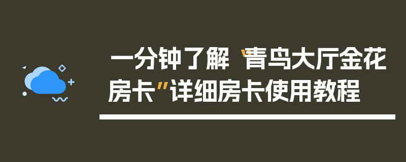 一分钟了解“青鸟大厅金花房卡”详细房卡使用教程
