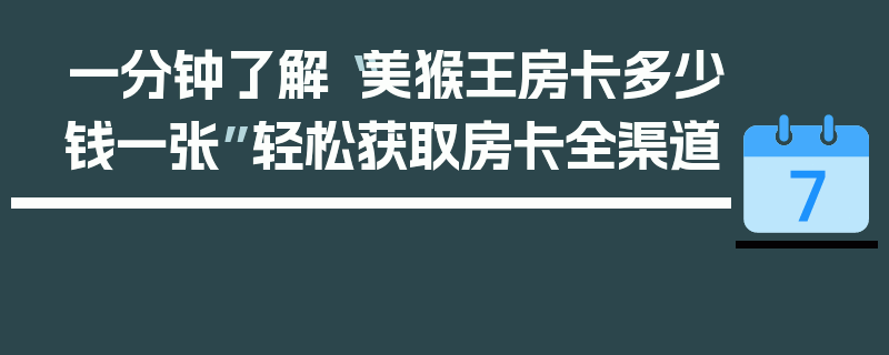 一分钟了解“美猴王房卡多少钱一张”轻松获取房卡全渠道