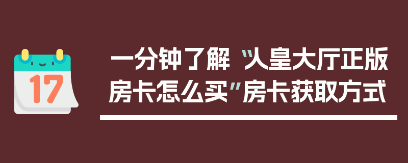 一分钟了解“人皇大厅正版房卡怎么买”房卡获取方式