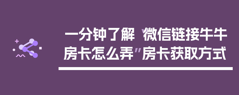 一分钟了解“微信链接牛牛房卡怎么弄”房卡获取方式