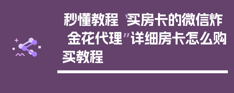 秒懂教程“买房卡的微信炸 金花代理”详细房卡怎么购买教程
