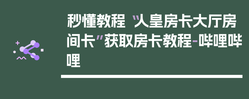 秒懂教程“人皇房卡大厅房间卡”获取房卡教程-哔哩哔哩