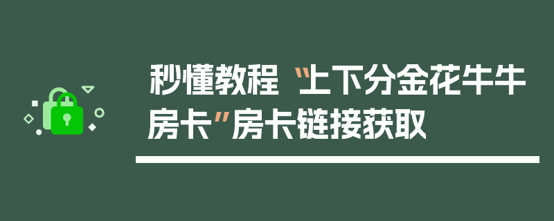 秒懂教程“上下分金花牛牛房卡”房卡链接获取