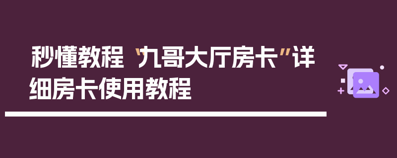 秒懂教程“九哥大厅房卡”详细房卡使用教程