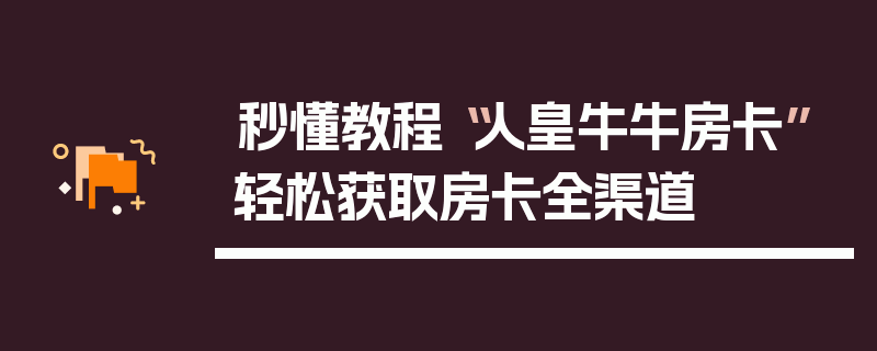 秒懂教程“人皇牛牛房卡”轻松获取房卡全渠道