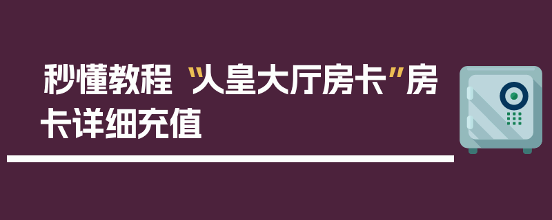 秒懂教程“人皇大厅房卡”房卡详细充值