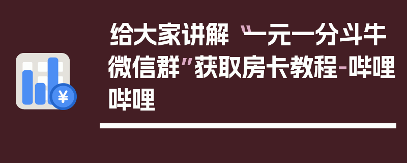 给大家讲解“一元一分斗牛微信群”获取房卡教程-哔哩哔哩