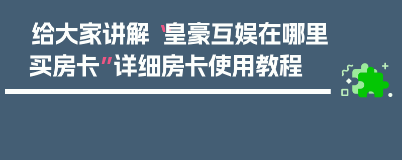 给大家讲解“皇豪互娱在哪里买房卡”详细房卡使用教程