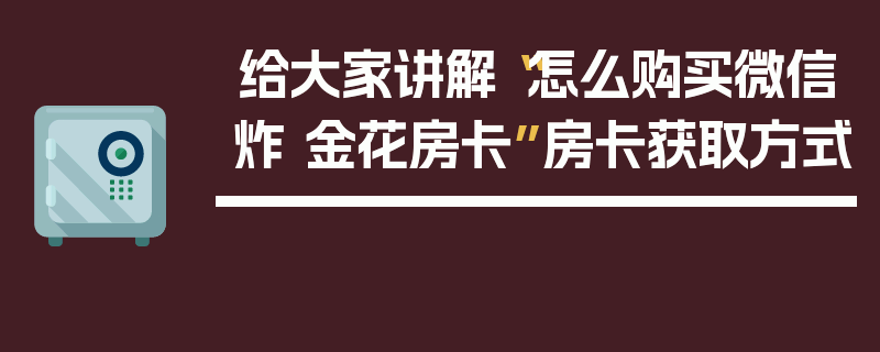 给大家讲解“怎么购买微信炸 金花房卡”房卡获取方式