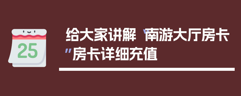 给大家讲解“南游大厅房卡”房卡详细充值