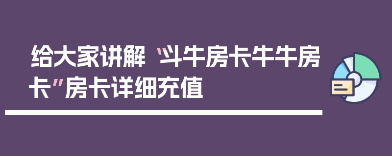 给大家讲解“斗牛房卡牛牛房卡”房卡详细充值