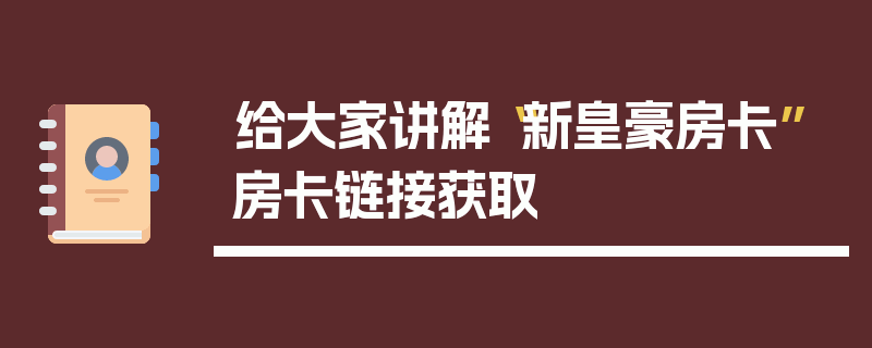 给大家讲解“新皇豪房卡”房卡链接获取