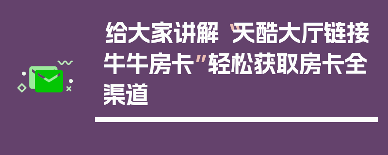 给大家讲解“天酷大厅链接牛牛房卡”轻松获取房卡全渠道