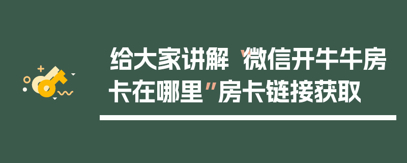 给大家讲解“微信开牛牛房卡在哪里”房卡链接获取