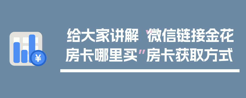 给大家讲解“微信链接金花房卡哪里买”房卡获取方式