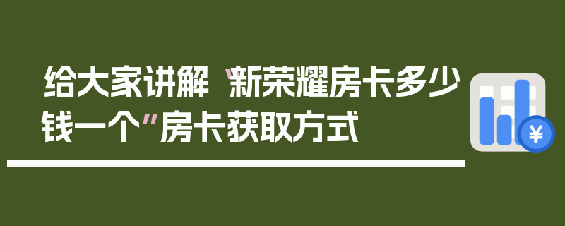 给大家讲解“新荣耀房卡多少钱一个”房卡获取方式