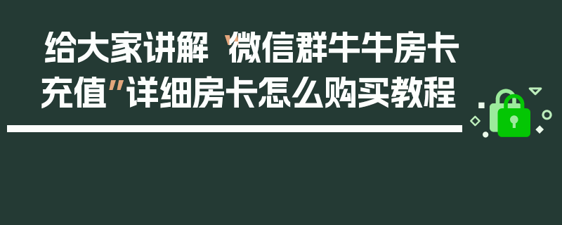 给大家讲解“微信群牛牛房卡充值”详细房卡怎么购买教程