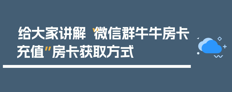 给大家讲解“微信群牛牛房卡充值”房卡获取方式