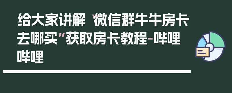 给大家讲解“微信群牛牛房卡去哪买”获取房卡教程-哔哩哔哩