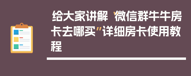 给大家讲解“微信群牛牛房卡去哪买”详细房卡使用教程
