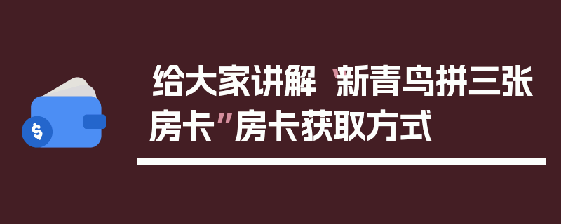 给大家讲解“新青鸟拼三张房卡”房卡获取方式