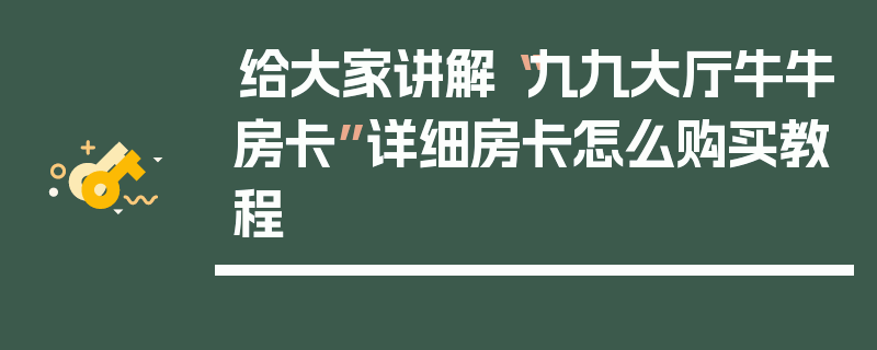 给大家讲解“九九大厅牛牛房卡”详细房卡怎么购买教程