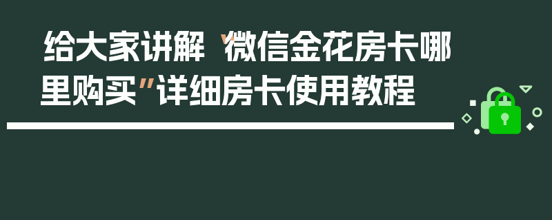 给大家讲解“微信金花房卡哪里购买”详细房卡使用教程