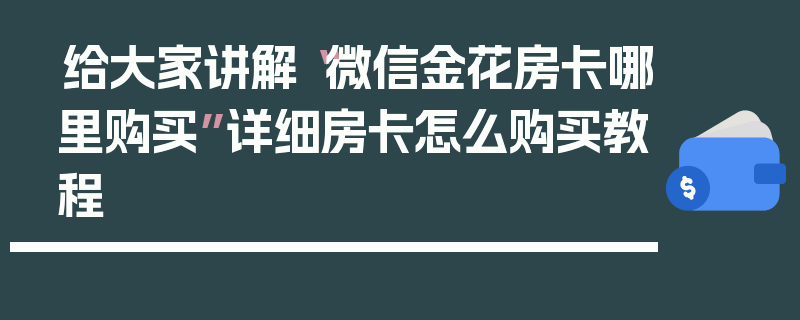 给大家讲解“微信金花房卡哪里购买”详细房卡怎么购买教程
