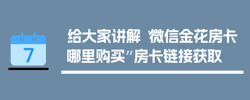 给大家讲解“微信金花房卡哪里购买”房卡链接获取