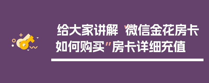 给大家讲解“微信金花房卡如何购买”房卡详细充值