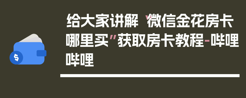 给大家讲解“微信金花房卡哪里买”获取房卡教程-哔哩哔哩