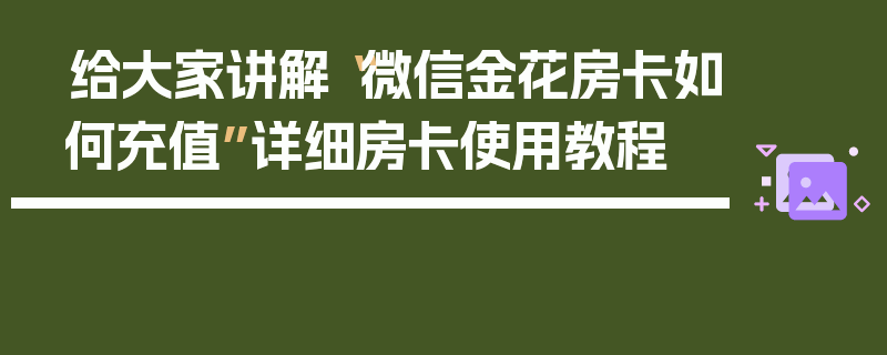 给大家讲解“微信金花房卡如何充值”详细房卡使用教程