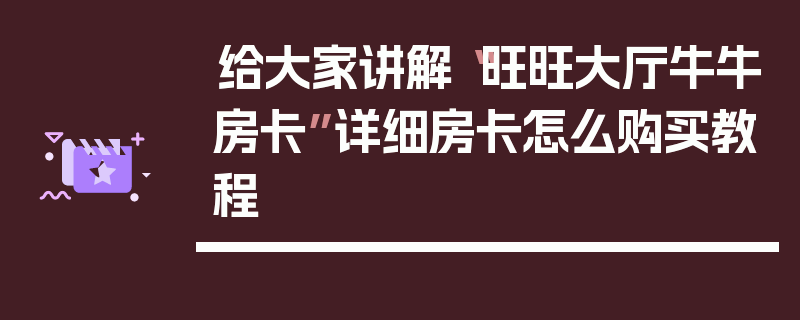 给大家讲解“旺旺大厅牛牛房卡”详细房卡怎么购买教程