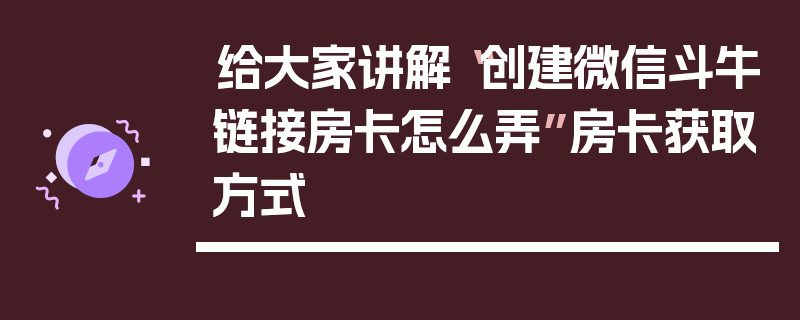 给大家讲解“创建微信斗牛链接房卡怎么弄”房卡获取方式