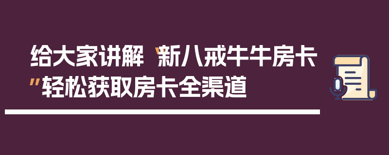 给大家讲解“新八戒牛牛房卡”轻松获取房卡全渠道