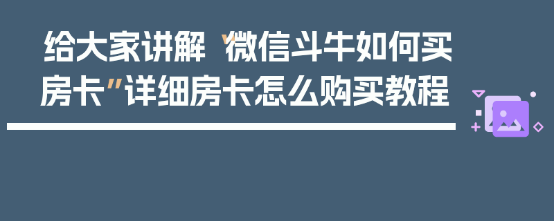 给大家讲解“微信斗牛如何买房卡”详细房卡怎么购买教程