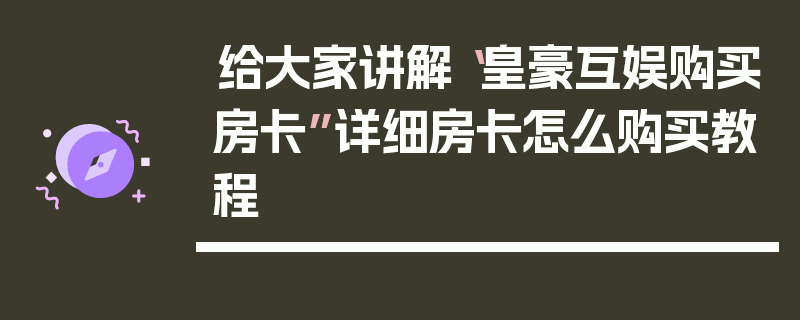 给大家讲解“皇豪互娱购买房卡”详细房卡怎么购买教程