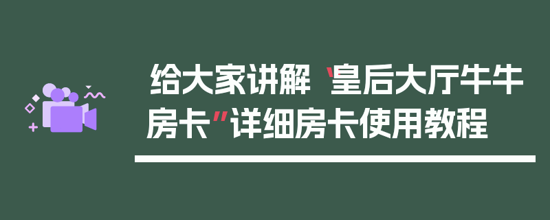 给大家讲解“皇后大厅牛牛房卡”详细房卡使用教程