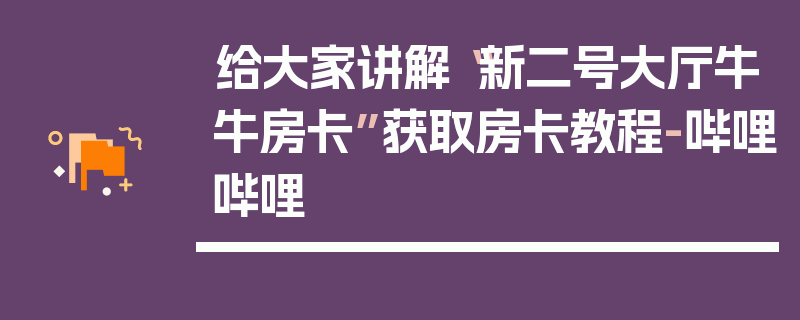 给大家讲解“新二号大厅牛牛房卡”获取房卡教程-哔哩哔哩