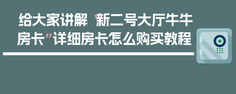 给大家讲解“新二号大厅牛牛房卡”详细房卡怎么购买教程