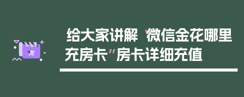 给大家讲解“微信金花哪里充房卡”房卡详细充值